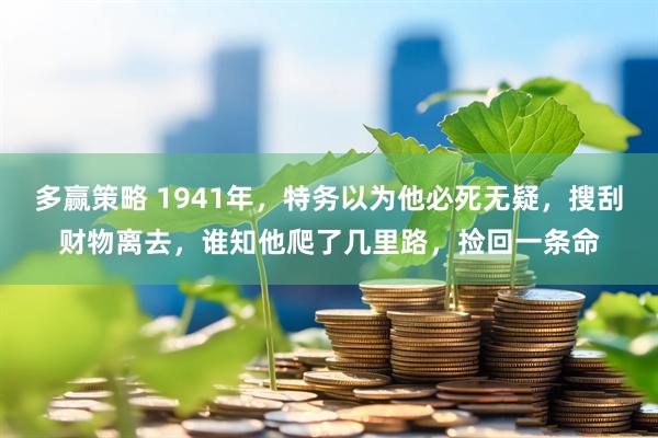 多赢策略 1941年，特务以为他必死无疑，搜刮财物离去，谁知他爬了几里路，捡回一条命