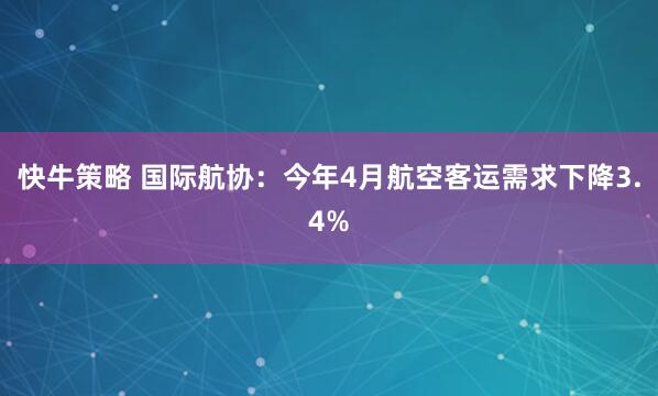 快牛策略 国际航协：今年4月航空客运需求下降3.4%
