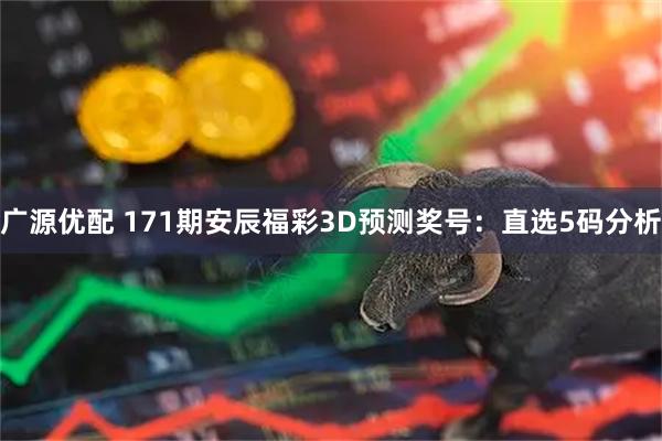 广源优配 171期安辰福彩3D预测奖号:直选5码分析