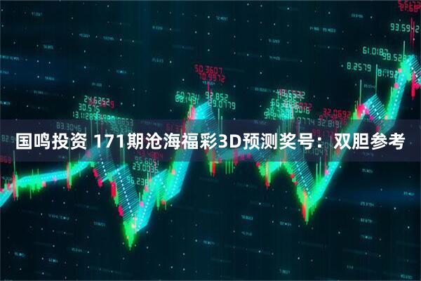 国鸣投资 171期沧海福彩3D预测奖号：双胆参考