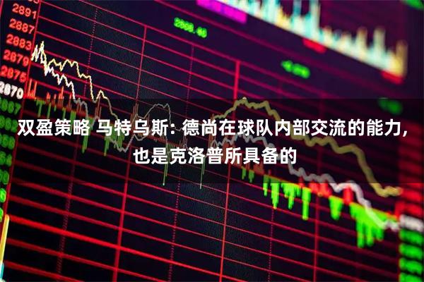 双盈策略 马特乌斯: 德尚在球队内部交流的能力, 也是克洛普所具备的