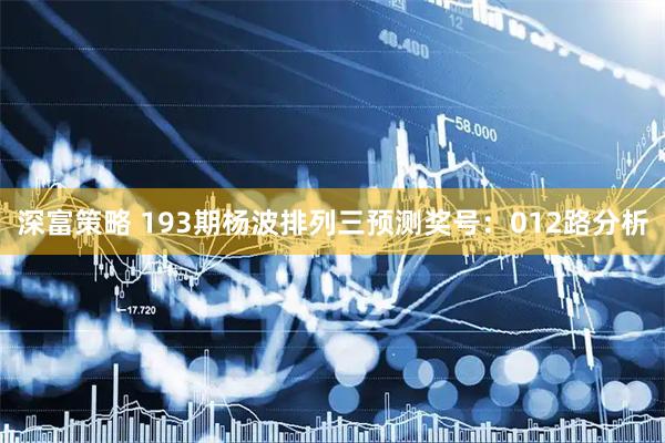 深富策略 193期杨波排列三预测奖号：012路分析
