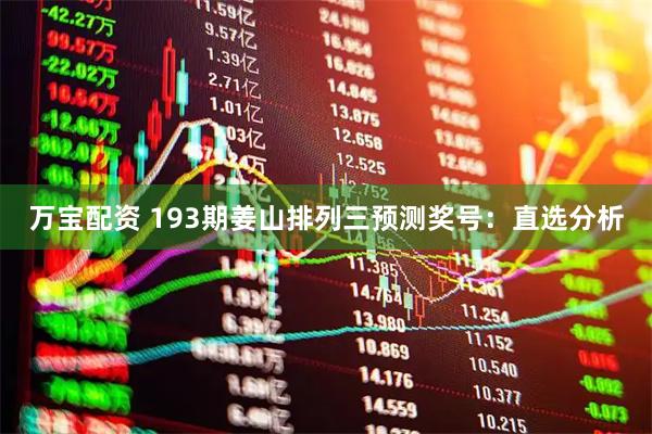 万宝配资 193期姜山排列三预测奖号：直选分析