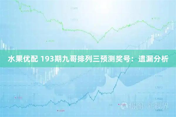 水果优配 193期九哥排列三预测奖号：遗漏分析