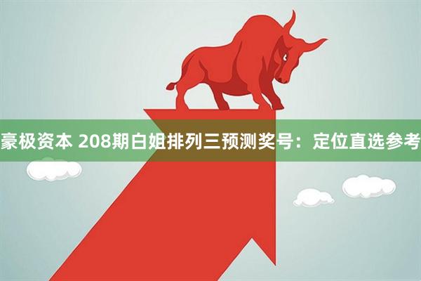 豪极资本 208期白姐排列三预测奖号：定位直选参考