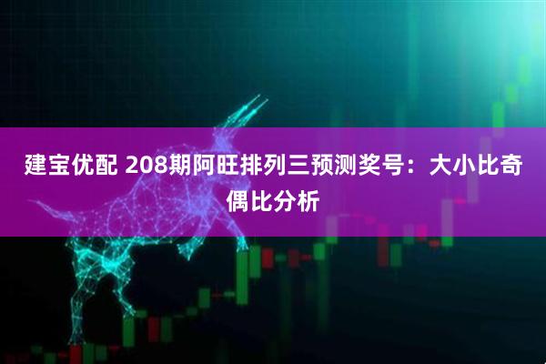 建宝优配 208期阿旺排列三预测奖号：大小比奇偶比分析